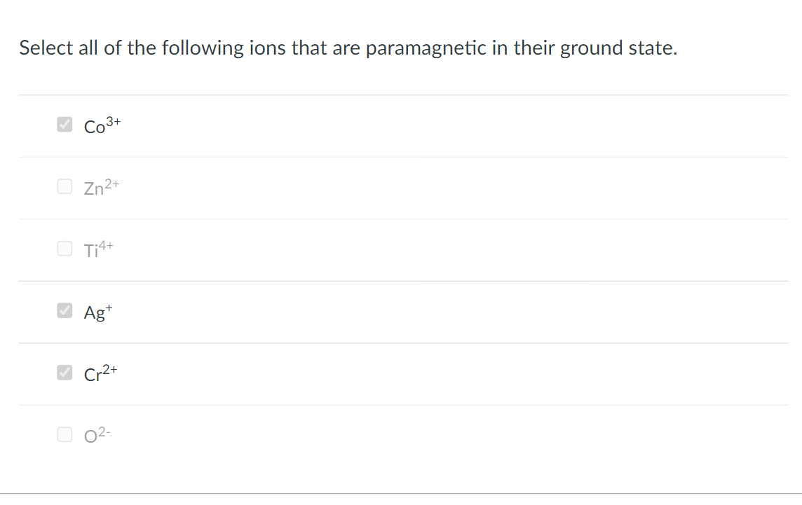 Select all of the following ions that are paramagnetic in their ground state.
Co3+
O Zn2+
Ti4+
Ag*
Cr2+
02-
