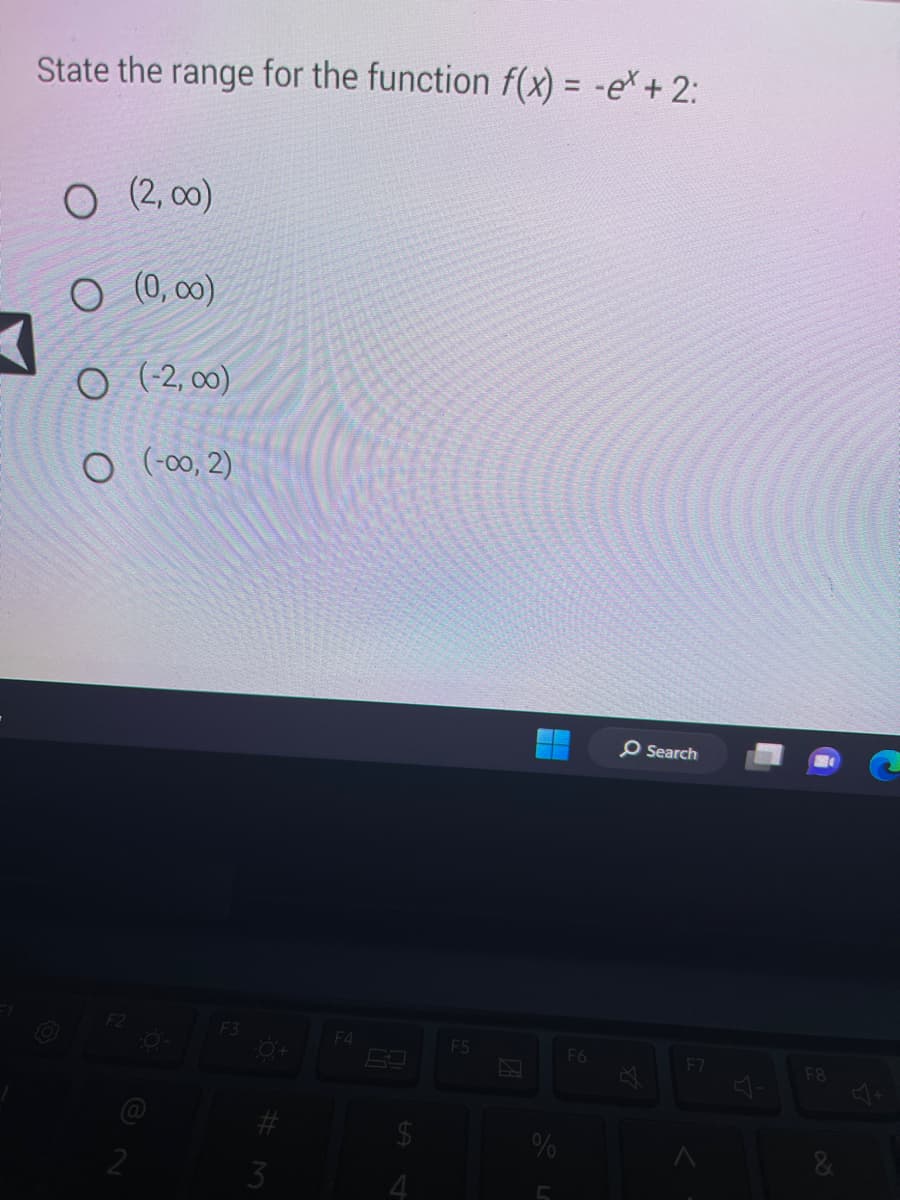 State the range for the function f(x) = -e* + 2:
O (2,00)
O (0,00)
O (-2,00)
O (-00, 2)
F2
-O-
F3
#
3
F4
$
F5
N
%
5
F6
O Search
F7
F8
&