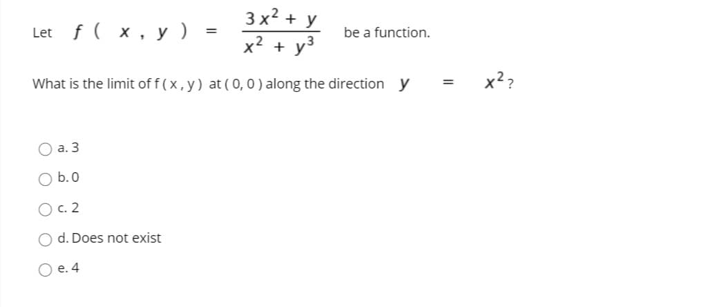 3 x2 + у
x2 + y3
Let f ( x, y )
be a function.
What is the limit of f (x, y) at ( 0,0 ) along the direction y
x²?
а. 3
b.0
О с. 2
O d. Does not exist
О е.4

