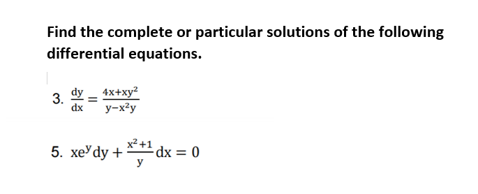 Find the complete or particular solutions of the following
differential equations.
3.
dx
dy _ 4x+xy?
y-x?y
x2 +1
5. хеУ dy +
y
1dx = 0
