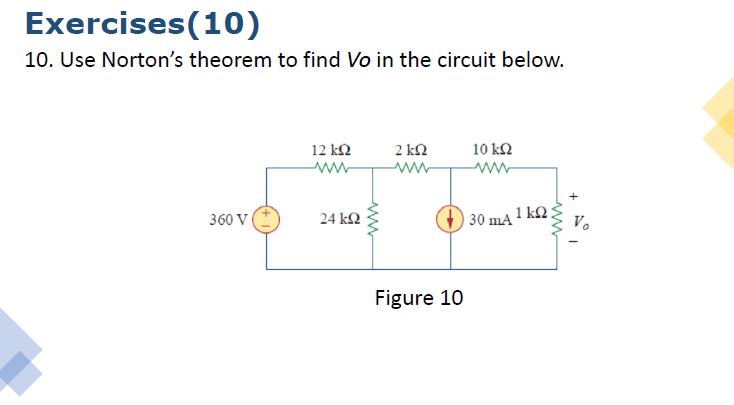 Exercises(10)
10. Use Norton's theorem to find Vo in the circuit below.
12 kn
2 kN
10 kΩ
360 V
24 k2
30 mA ! k2.
Vo
Figure 10
