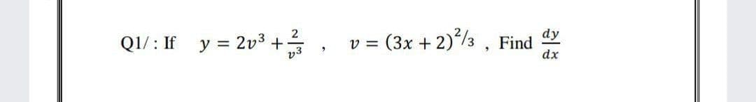 dy
Q1/ : If y = 2v3 + , v = (3x + 2)½ , Find
QI/ : If y = 2v3+,
dx
