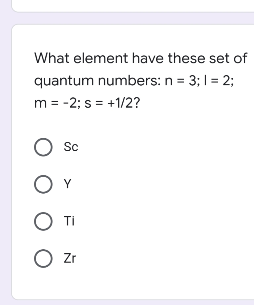 What element have these set of
quantum numbers: n = 3; I = 2;
m = -2; s = +1/2?
Sc
Y
O Ti
Zr
