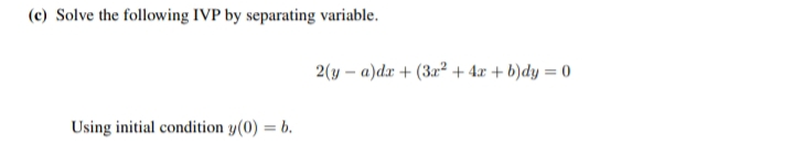 (c) Solve the following IVP by separating variable.
2(y – a)dr + (3x² + 4x + b)dy = 0
Using initial condition y(0) = b.
