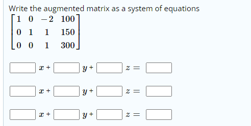 Write the augmented matrix as a system of equations
1 0 -2 100
0 1
1
150
1
300
y+
= Z
