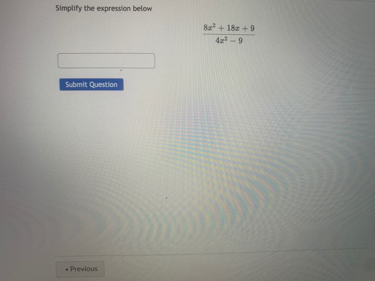 Simplify the expression below
8x2 + 18x + 9
4x2 – 9
Submit Question
Previous
