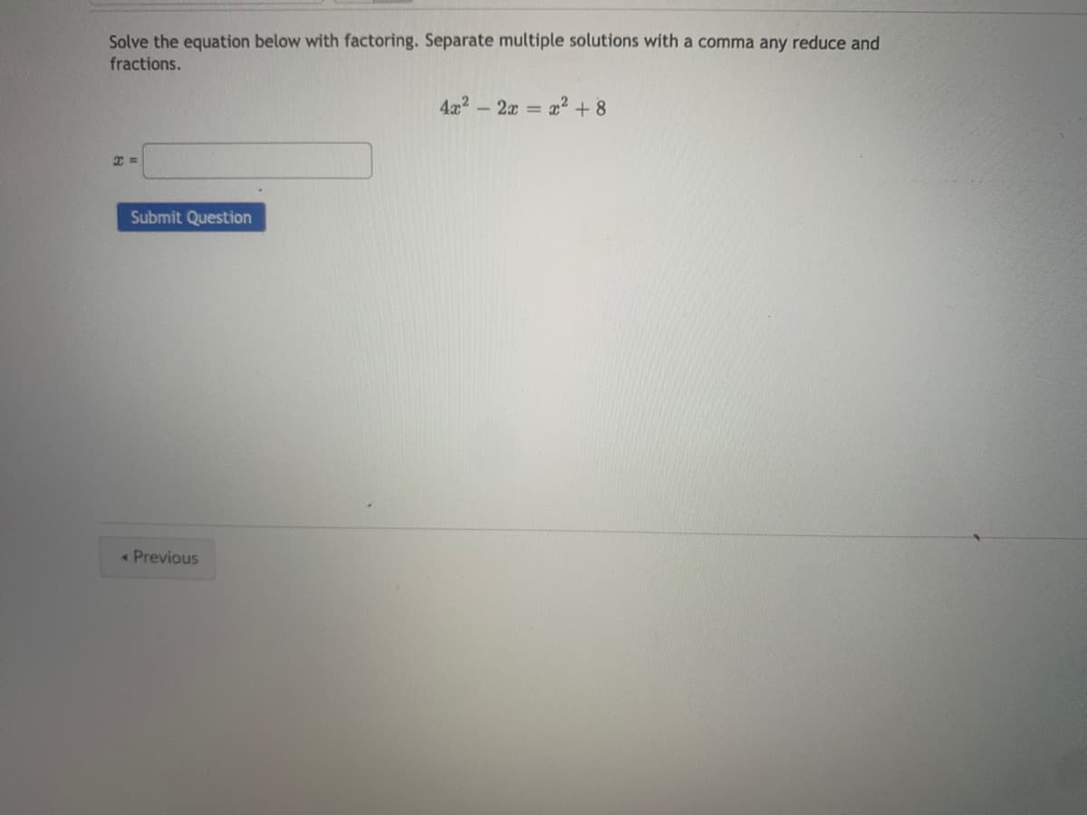 Solve the equation below with factoring. Separate multiple solutions with a comma any reduce and
fractions.
4x2-2x = x2 + 8
Submit Question
« Previous
