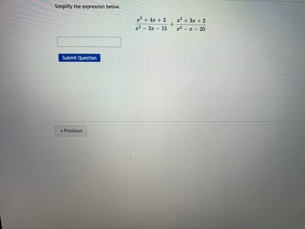 Simplify the expression below.
22 + 4x + 3
x2 + 3x + 2
x2 2x 15
x2 - x- 20
Submit Question
« Previous
