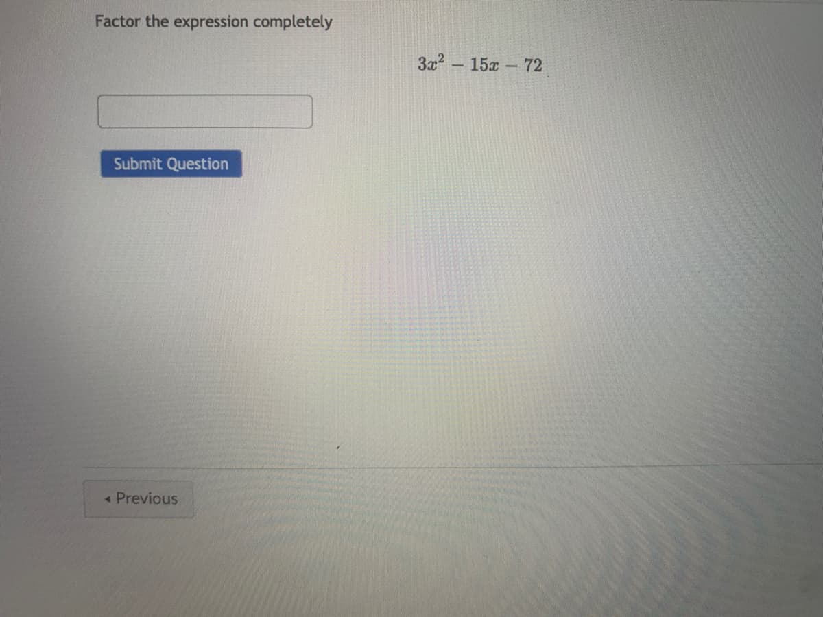 Factor the expression completely
3x2 - 15x - 72
Submit Question
Previous
