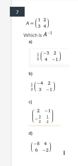 7
1 2
A-)
3 4
Which is A-1
a)
-3 2
4
-1
b)
-4
2
3
c)
-1
3
1
2
d)
-8
4
-2
