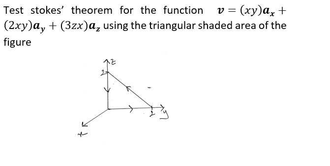 v = (xy)a, +
(2xy)a, + (3zx)a, using the triangular shaded area of the
Test stokes' theorem for the function
figure
