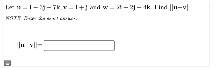 Let u = i - 3j + 7k, v = i + j and w = 2i + 2j — 4k. Find ||u+v||.
NOTE: Enter the exact answer.
||u+v||=