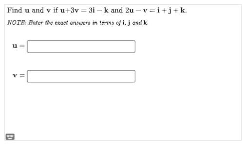 Find u and v if u+3v = 3i-k and 2u-v=i+j+k.
NOTE: Enter the exact answers in terms of i, j and k.
||
V =
D