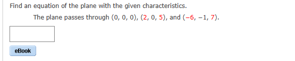 Find an equation of the plane with the given characteristics.
eBook
The plane passes through (0, 0, 0), (2, 0, 5), and (-6, -1, 7).