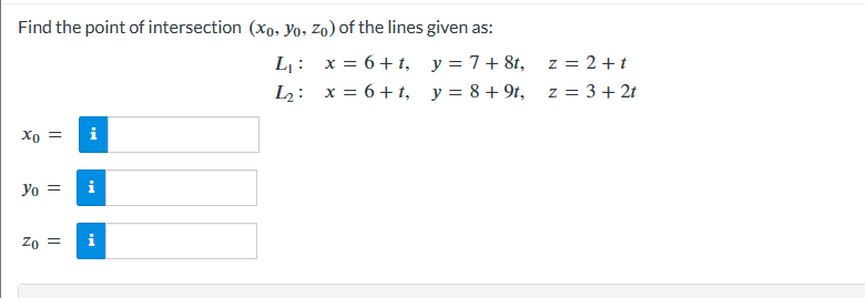 Find the point of intersection (xo, Yo, Zo) of the lines given as:
L₁:
y = 7+8t,
x = 6+t,
x = 6+t,
12:
y = 8 +9t,
Xo = i
Yo = i
Zo =
i
z = 2+t
z = 3 + 2t