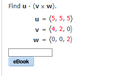 Find u. (vx w).
eBook
u = (5, 5, 5)
= (4,2,0)
w = (0, 0, 2)
v =