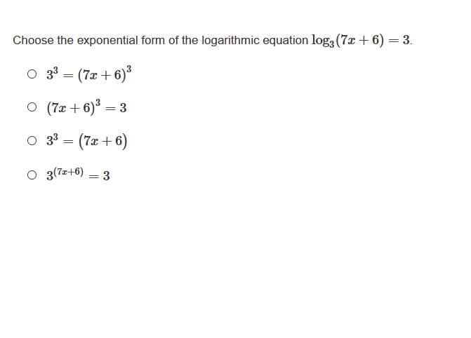 Choose the exponential form of the logarithmic equation log, (7x + 6) = 3.
O 33 = (7x + 6)
O (7x + 6)3 = 3
O 33 = (7x + 6)
O 3(7z+6)
