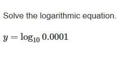 Solve the logarithmic equation.
y = log10 0.0001
