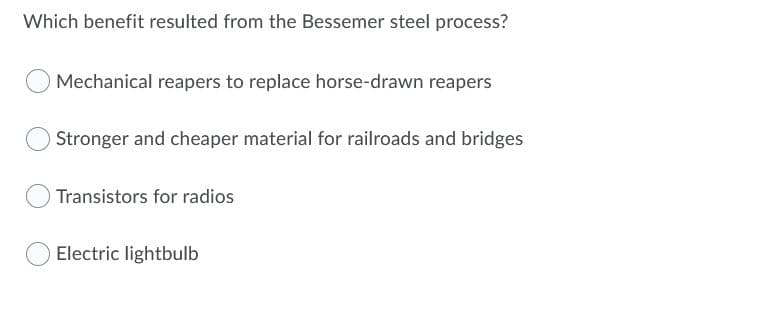 Which benefit resulted from the Bessemer steel process?
Mechanical reapers to replace horse-drawn reapers
Stronger and cheaper material for railroads and bridges
Transistors for radios
Electric lightbulb

