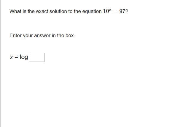 What is the exact solution to the equation 107 = 97?
Enter your answer in the box.
x = log
