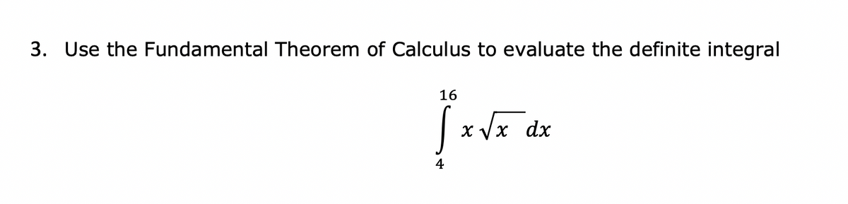 3. Use the Fundamental Theorem of Calculus to evaluate the definite integral
16
X Vx dx
4
