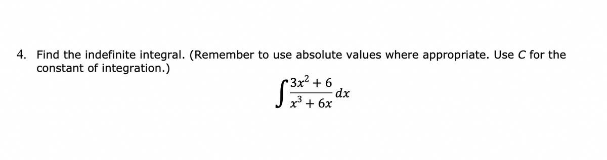 4. Find the indefinite integral. (Remember to use absolute values where appropriate. Use C for the
constant of integration.)
3x² + 6
dx
+ 6x
