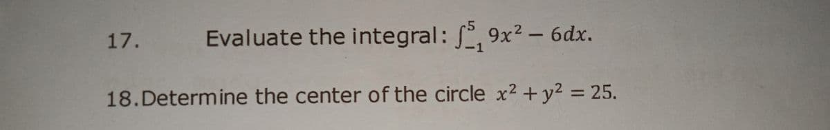 17.
Evaluate the integral: , 9x2 - 6dx.
%3D
18.Determine the center of the circle x² + y² = 25.
