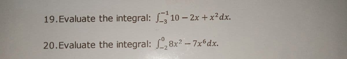 19.Evaluate the integral: 10 – 2x +x²dx.
20.Evaluate the integral: , 8x? -- 7x°dx.
