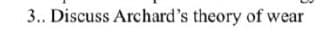 3.. Discuss Archard's theory of wear
