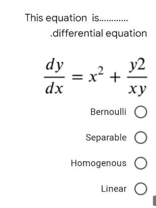 This equation is. .
.differential equation
dy
y2
= x²
dx
ху
Bernoulli
Separable
Homogenous O
Linear
