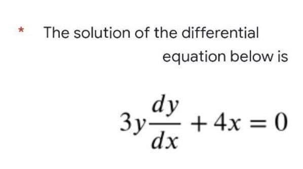 The solution of the differential
equation below is
dy
3y-
+ 4x = 0
dx
