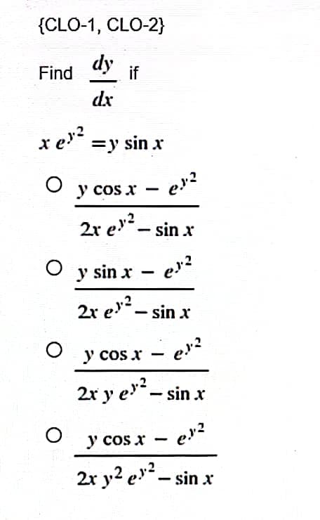 {CLO-1, CLO-2}
dy
Find
if
dx
xe = y sin x
O
er²
-
y cos x
2x ev²
- sin x
O y sin x - e²
2x e² - sinx
O
y cos x - e.¹.²
2x y e² - sin x
y cos x
e.x²
2x y² e²-sin x
O