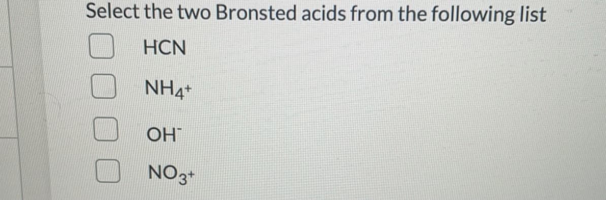Select the two Bronsted acids from the following list
HCN
NH4+
OH
NO2+
