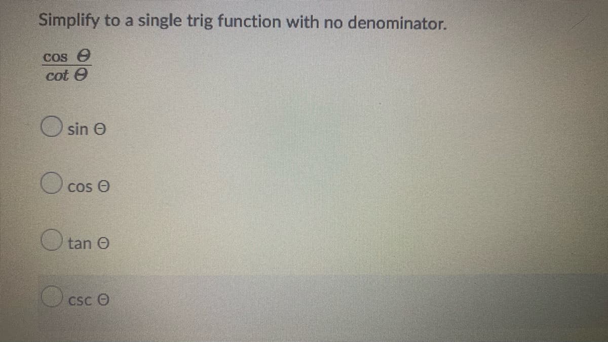 Simplify to a single trig function with no denominator.
Cos e
cot e
sin O
Cos O
O tan O
O csc O
