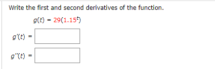 Write the first and second derivatives of the function.
g(t) 29(1.15
g'(t)
g"(t)
