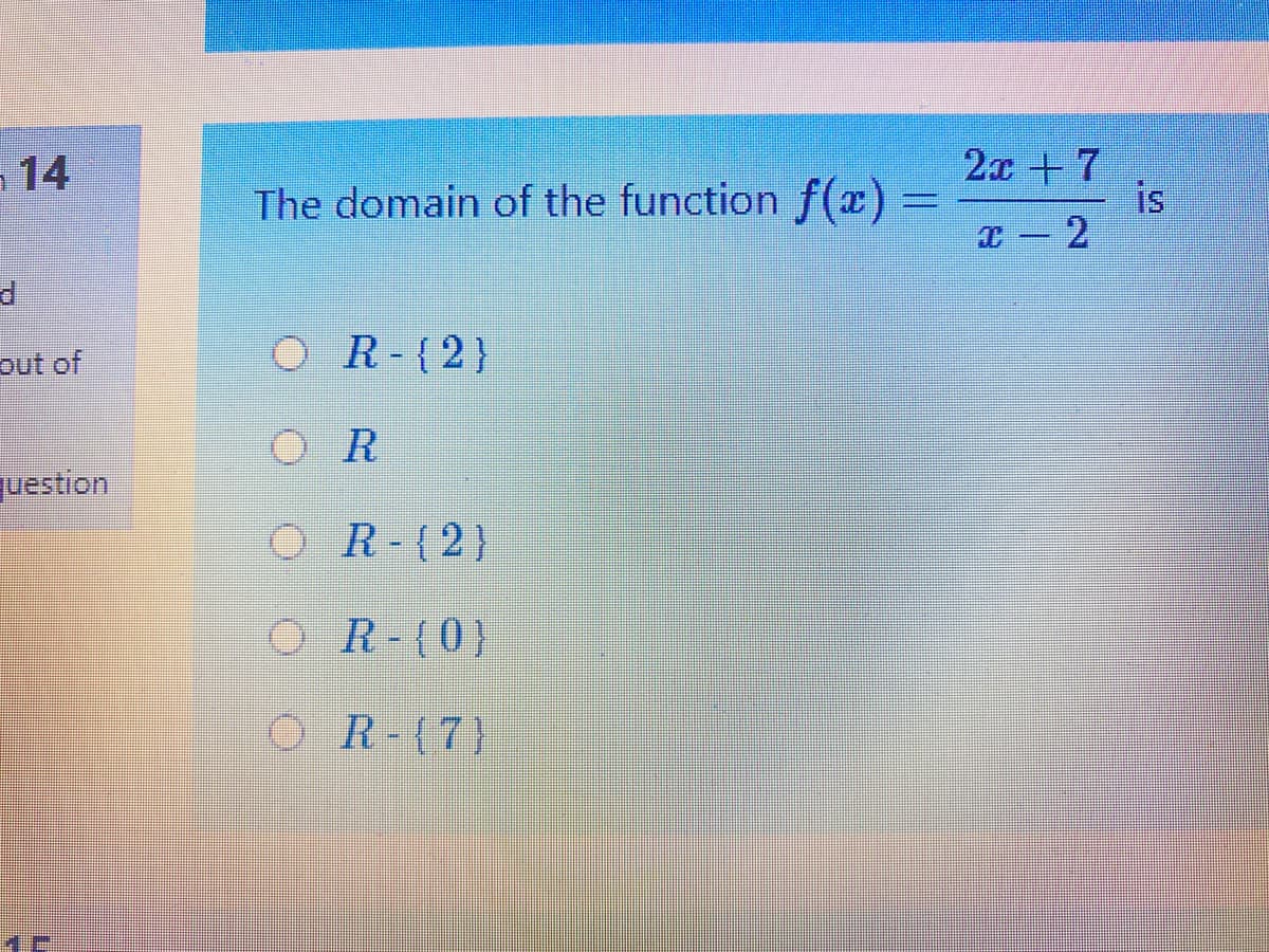 2x + 7
is
I- 2
-14
The domain of the function f(x)
out of
O R-{2}
O R
question
O R-(2)
OR-(0}
O R-(7)
