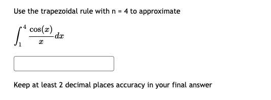 Use the trapezoidal rule with n = 4 to approximate
cos(x)
dx
Keep at least 2 decimal places accuracy in your final answer
