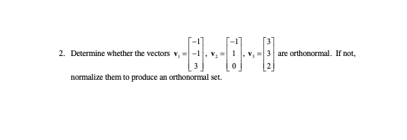 3
2. Determine whether the vectors v, =
, v, =3 are orthonormal. If not,
normalize them to produce an orthonormal set.
