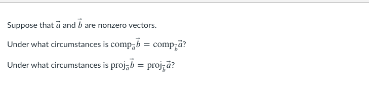 Suppose that ā and b are nonzero vectors.
Under what circumstances is comp;b = comp;a?
Under what circumstances is proj,b = proj;a?
