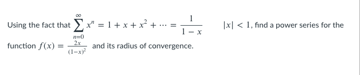 1
Using the fact that > x" = 1+ x + x² +
|x| < 1, find a power series for the
...=
1- x
n=0
2x
function f(x) =
(1-x)?
and its radius of convergence.
