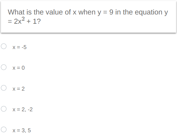 What is the value of x when y = 9 in the equation y
= 2x² + 1?
O x = -5
Ox=0
Ox=2
Ox=2, -2
Ox= 3,5