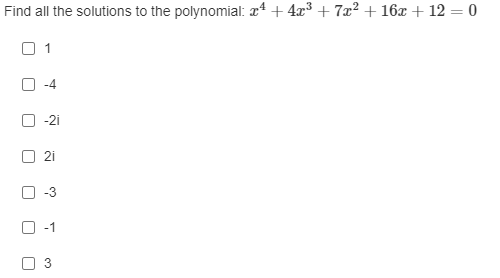 Find all the solutions to the polynomial: xª + 4x³ + 7x? + 16x + 12 = 0
1
-4
-2i
2i
-3
O -1
