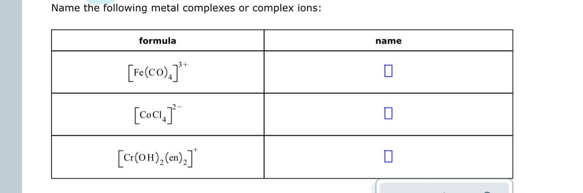 Name the following metal complexes or complex ions:
formula
name
3+
[Fe(co).]*
[coc1.J
[c«(OH),(m).]"
2
