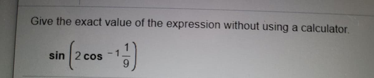 Give the exact value of the expression without using a calculator.
sin 2 cos
