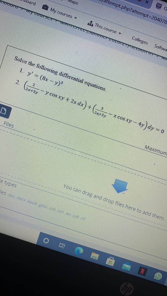 ttempt.php?attempt3D204078
Maps
Doard
My courses
a This course
Colleges
Softwa
Solve the following differential equations.
1. y' (8x- y)³
2.
2x+3y
y cos xy + 2x dx) + (;
- x cos xy – 4y) dy = 0
(2x+3y
Maximum
Files
You can drag and drop files here to add them.
e types
des doc docx.epub.gdoc.odt oth ott pdf .rtf
