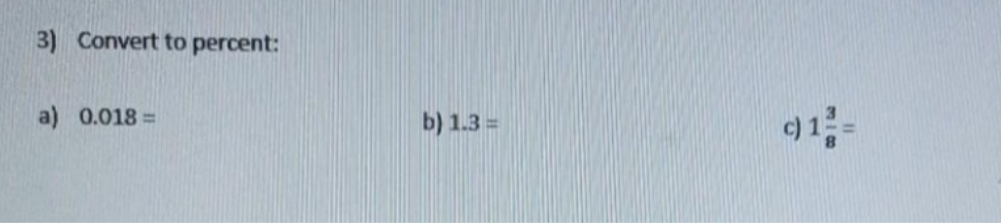 3) Convert to percent:
a) 0.018 =
b) 1.3 =
