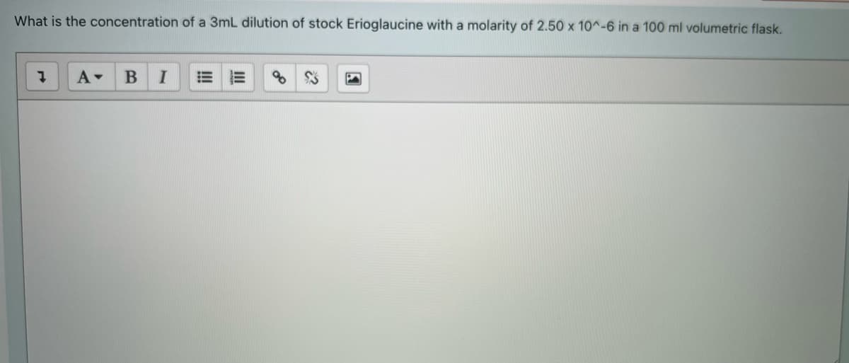 What is the concentration of a 3mL dilution of stock Erioglaucine with a molarity of 2.50 x 10^-6 in a 100 ml volumetric flask.
В
!
