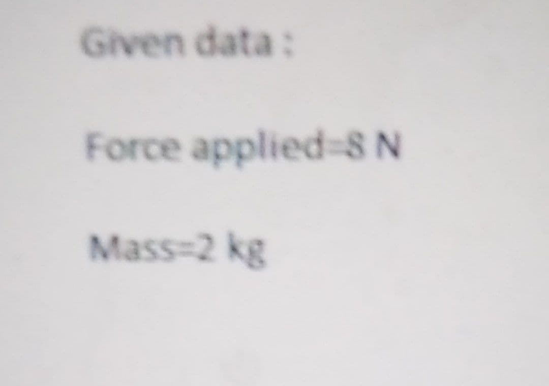 Given data:
Force applied=8N
Mass-2 kg
