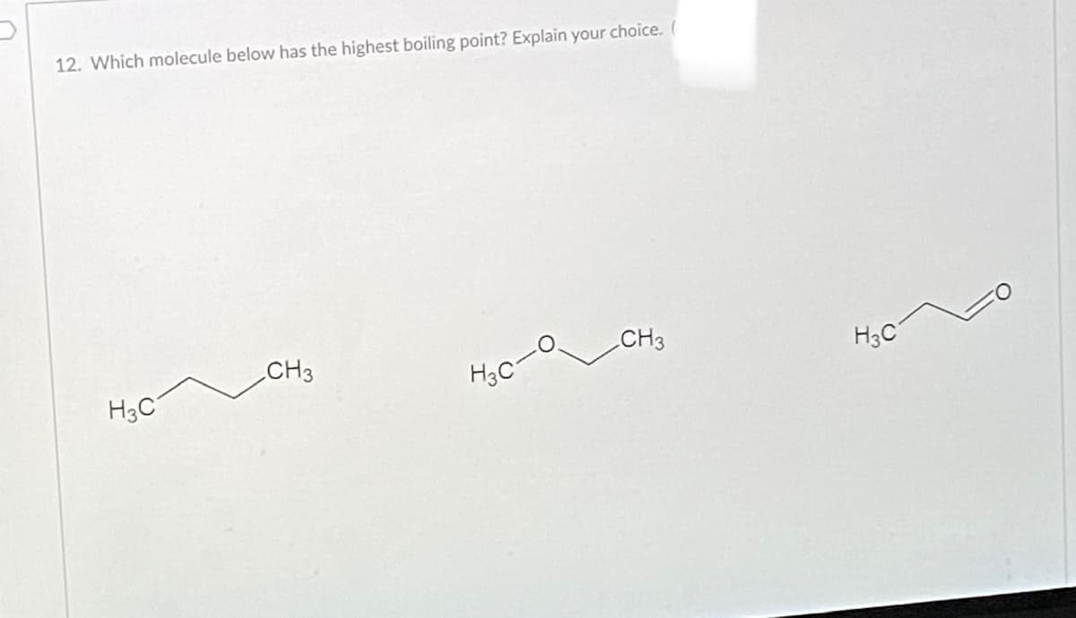 12. Which molecule below has the highest boiling point? Explain your choice. (
CH3
CH3
H3C
H3C
H3C
