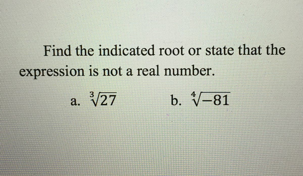 Find the indicated root or state that the
expression is not a real number.
3.
4
a. V27
b. V-81
